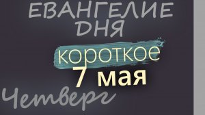 7 мая Четверг Евангелие дня 2026 короткое!