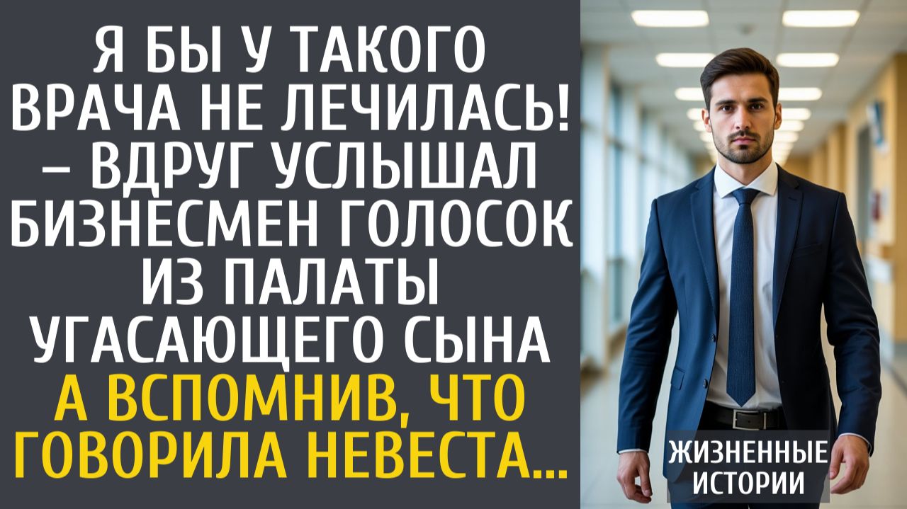 Истории из жизни Я бы у такого врача не лечилась! – вдруг услышал бизнесмен голосок из палаты сына…