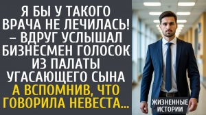 Истории из жизни Я бы у такого врача не лечилась! – вдруг услышал бизнесмен голосок из палаты сына…