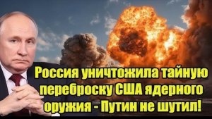 Россия уничтожила тайную переброску ядерного оружия США — Путин предупредил и не шутил!