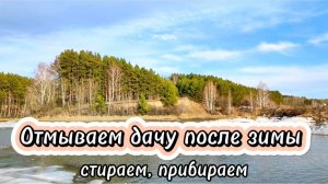 Отмываем дачу после зимы. Стираем, прибираем.