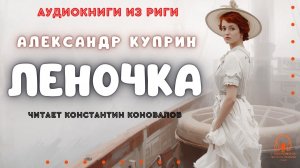 Аудиокнига. «Леночка». Александр Куприн. Исполняет Константин Коновалов