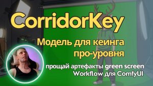 CorridorKey - уберет все косяки зеленого/синего экрана. Локально и бесплатно для ComfyUI
