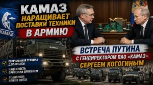 Камаз наращивает поставки техники в армию! Путину доложили все детали