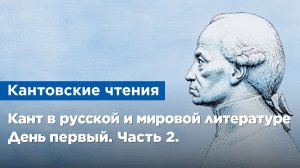 XIII Кантовские чтения «Кант в русской и мировой литературе». День первый. Часть 2.