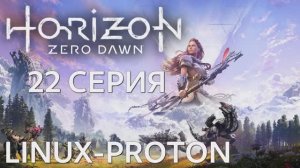 Horizon Zero Dawn 22 Серия (Горизонт: Нулевой рассвет Linux - Proton)