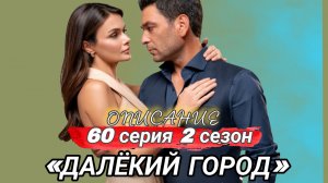 «ДАЛЁКИЙ ГОРОД» 60 СЕРИЯ (ОПИСАНИЕ)
