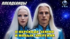 ✨ Плеядеанцы: О Переходе Земли и Новых Энергиях