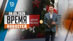 Время новостей. События 06.05.2026