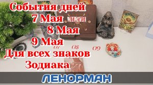 События дня 07-08-09.05.26 Для всех знаков Зодиака/Таро Прогноз/ЛЕНОРМАН