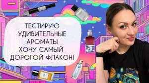 ТЕСТИРУЮ УДИВИТЕЛЬНЫЕ АРОМАТЫ\ УГАДЫВАЮ НОТЫ\ ХОЧУ САМЫЙ ДОРОГОЙ ФЛАКОН