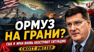 ОРМУЗ В ОГНЕ США И ИРАН ИДУТ НА ОБОСТРЕНИЕ  Скотт Риттер
