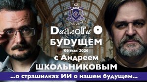 Диалоги о БУДУЩЕМ с Андреем ШКОЛЬНИКОВЫМ. 06 мая 2026. ...о страшилках ИИ о нашем будущем...