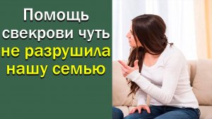 Помощь свекрови чуть не разрушила нашу семью