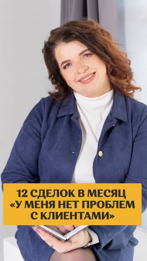 12 сделок в месяц У МЕНЯ НЕТ ПРОБЛЕМ С КЛИЕНТАМИ
