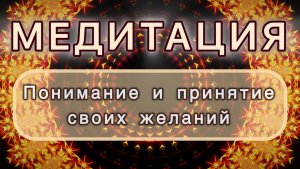 Понимание и принятие своих желаний. Трансформационная МЕДИТАЦИЯ. Высокие вибрации.