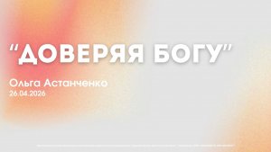 Воскресное служение 26.04.26 | Ольга Астанченко. Доверяя богу