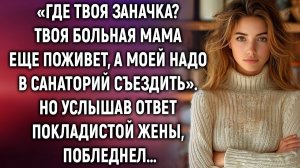 Моей маме надо в санаторий съездить, а твоя еще подождет. Но услышав ответ жены…