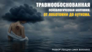 ТРАВМООБОСНОВАННАЯ ПСИХОЛОГИЧЕСКАЯ БОЛТОВНЯ. ОТ ЛОБОТАМИИ ДО АУТИЗМА. Разбор лекции.