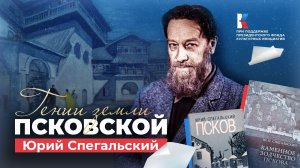 Юрий Спегальский – камень в основании Пскова. Гении земли Псковской