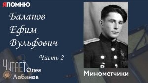 Баланов Ефим Вульфович  Часть 2.  Проект «Я помню» Артема Драбкина. Минометчики.
