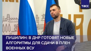 Пушилин: в ДНР готовят новые алгоритмы для сдачи в плен военных ВСУ