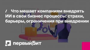 Что мешает компаниям внедрять ИИ в свои бизнес процессы: страхи, барьеры, ограничения при внедрении