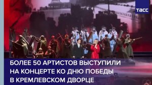 Более 50 артистов выступили на концерте ко Дню Победы  в Кремлевском дворце
