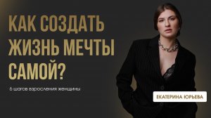 КАК СОЗДАТЬ ЖИЗНЬ МЕЧТЫ САМОЙ? 6 шагов взросления женщины. Доктор Юрьева