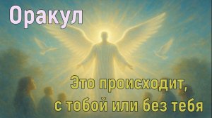 Это происходит, с тобой или без тебя ~ Оракул ~