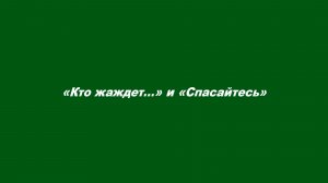 «Кто жаждет…» и «Спасайтесь»