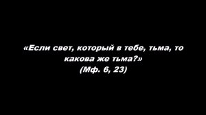 «Если свет, который в тебе, тьма, то какова же тьма?» (Мф. 6, 23)
