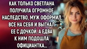 Как только Светлана получила огромное наследство, муж выгнал ее с дочкой…