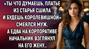 «Ты что думаешь, платье из старья сшила и будешь королевишной» смеялся муж. А едва на корпоративе…
