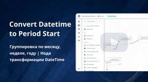 Нода трансформации DateTime | Convert Datetime to Period Start. Группировка по месяцу, неделе, году