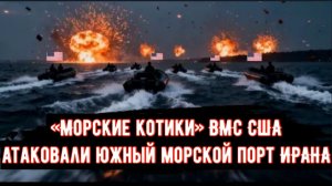 «Морские котики» ВМС США атаковали морской порт ИРАНА.