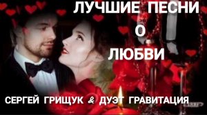 *** ЛУЧШИЕ ХИТЫ О ЛЮБВИ *** СЕРГЕЙ ГРИЩУК & ГРАВИТАЦИЯ
