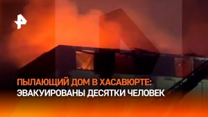 Из горящего дома в Хасавюрте эвакуировали 30 человек