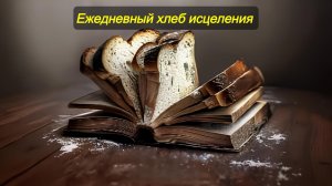Ежедневный хлеб исцеления. Часть 1