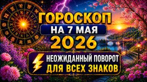 Гороскоп на 7 мая 2026 ⚡ Неожиданный поворот для всех знаков