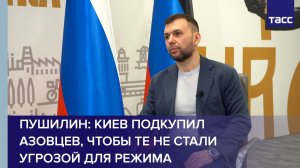 Пушилин: Киев подкупил «азовцев», чтобы те не стали угрозой для режима