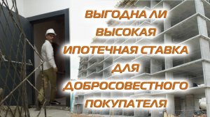 ВЫГОДНА ЛИ ВЫСОКАЯ ИПОТЕЧНАЯ СТАВКА ДЛЯ ДОБРОСОВЕСТНОГО ПОКУПАТЕЛЯ