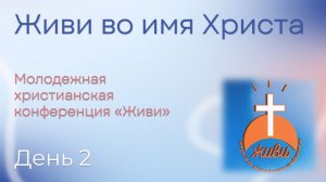 Молодежная христианская конференция «Живи» | День 2