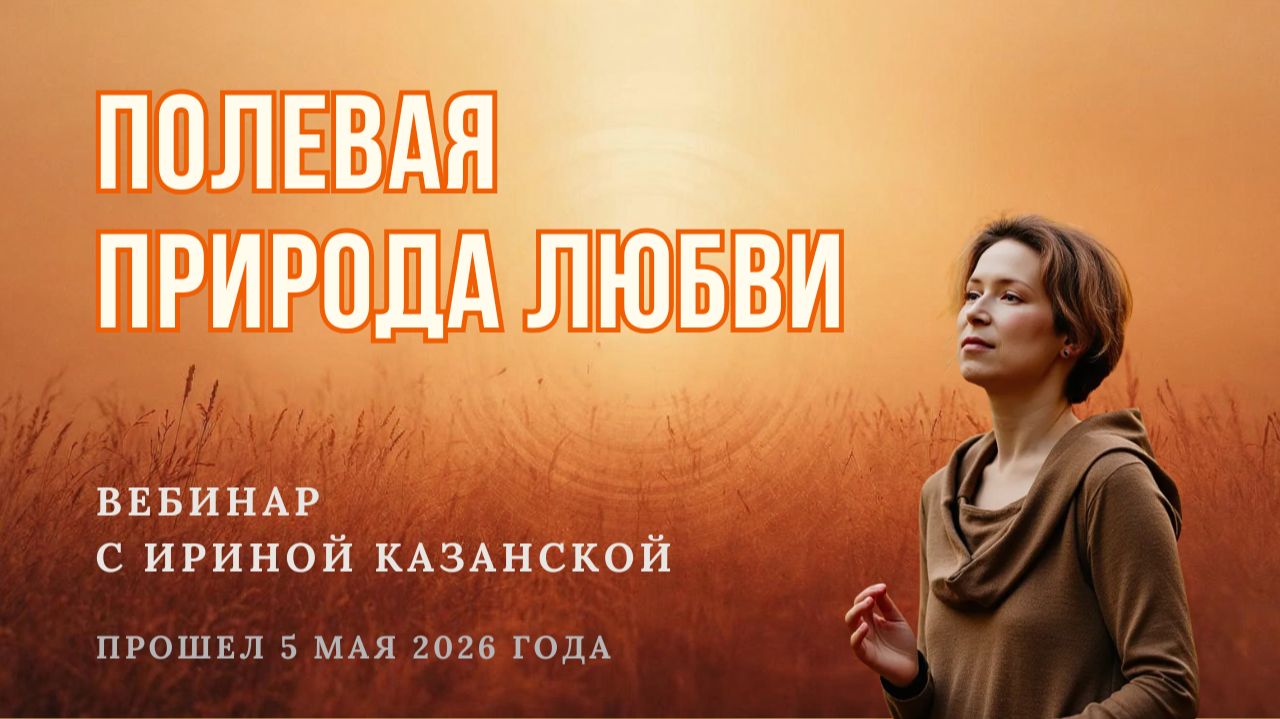 Полевая природа любви: вебинар Ирины Казанской. 5.05.2026