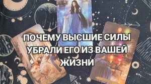 ТАРО РАСКЛАД| ПОЧЕМУ ВЫСШИЕ СИЛЫ УБРАЛИ ЕГО ИЗ ВАШЕЙ ЖИЗНИ ⁉️
