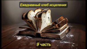 Ежедневный хлеб исцеления. Часть 9