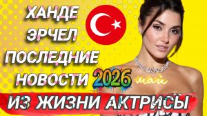ХАНДЕ ЭРЧЕЛ- ПОСЛЕДНИЕ НОВОСТИ ИЗ ЖИЗНИ ТУРЕЦКОЙ АКТРИСЫ