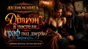 АУДИОКНИГА «ДРАКОН В ПОСТЕЛИ, ГРАФ ПОД ДВЕРЬЮ» ЛЮБОВНОЕ ФЭНТЕЗИ, БЫТОВОЕ ФЭНТЕЗИ