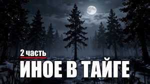 Страшные истории. ИНОЕ В ТАЙГЕ. Часть 2.