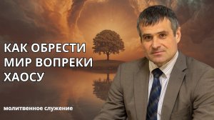 Молитвенное служение | 06.05 | Как обрести мир вопреки хаосу | Сергей Архипенко